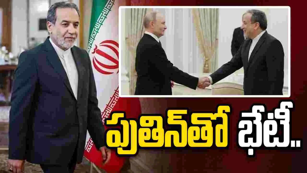 రష్యాకు ఇరాన్ విదేశాంగ మంత్రి.. అధ్యక్షుడు పుతిన్‌తో భేటీ..