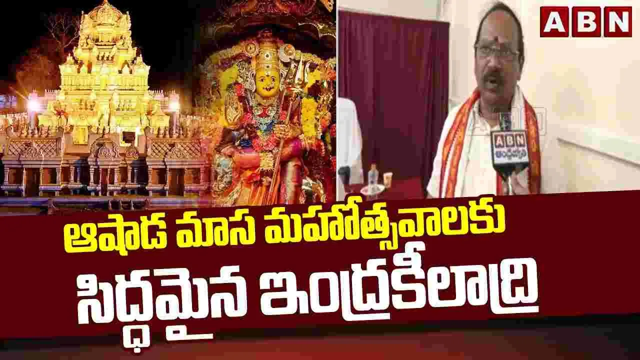 ఆషాడ మాస మహోత్సవాలకు సిద్ధమైన ఇంద్రకీలాద్రి