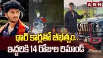 థార్ కార్లతో బీభత్సం..ఇద్దరికి 14 రోజుల రిమాండ్