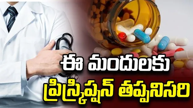 ఇకపై ఈ మందులకు ప్రిస్క్రిప్షన్ తప్పనిసరి