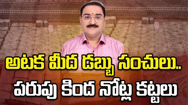 అటక మీద డబ్బు సంచులు.. పరుపు కింద నోట్ల కట్టలు