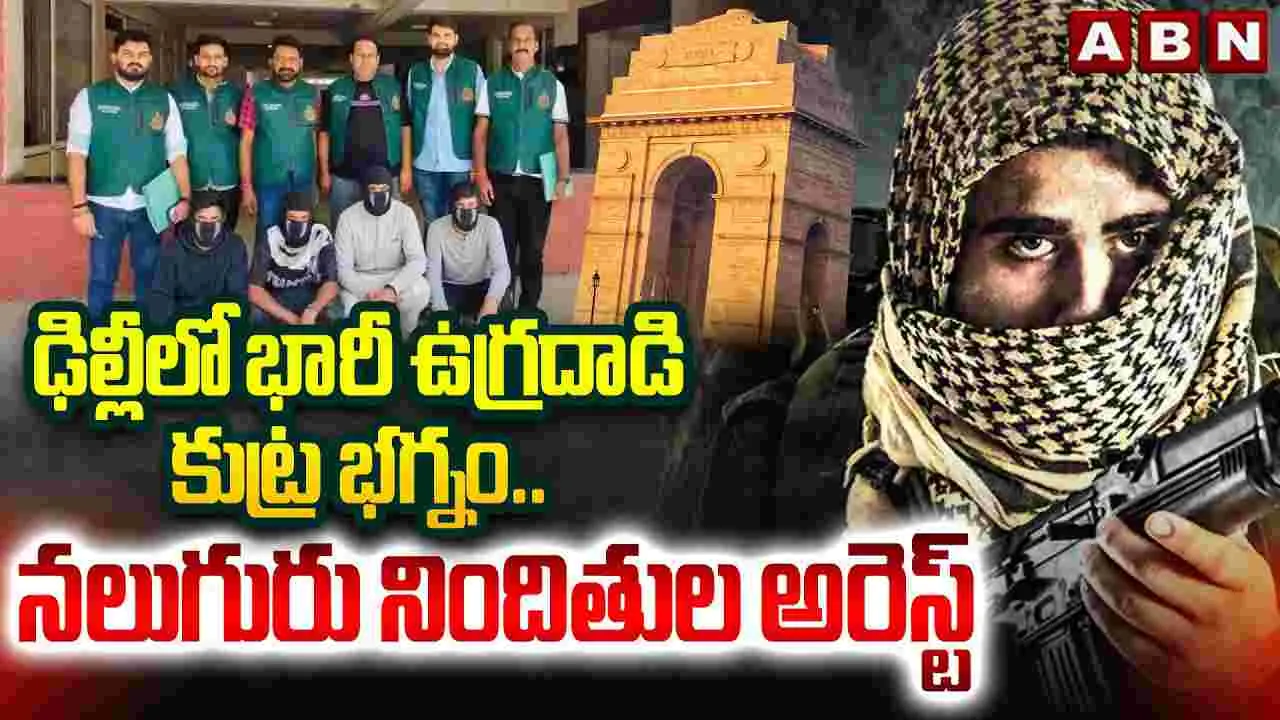 ఢిల్లీలో భారీ ఉగ్రదాడి కుట్ర భగ్నం.. నలుగురి అరెస్ట్