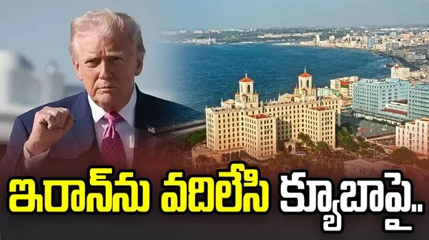 ఇరాన్‌ను వదిలేసి.. క్యూబాపై ఫోకస్‌!