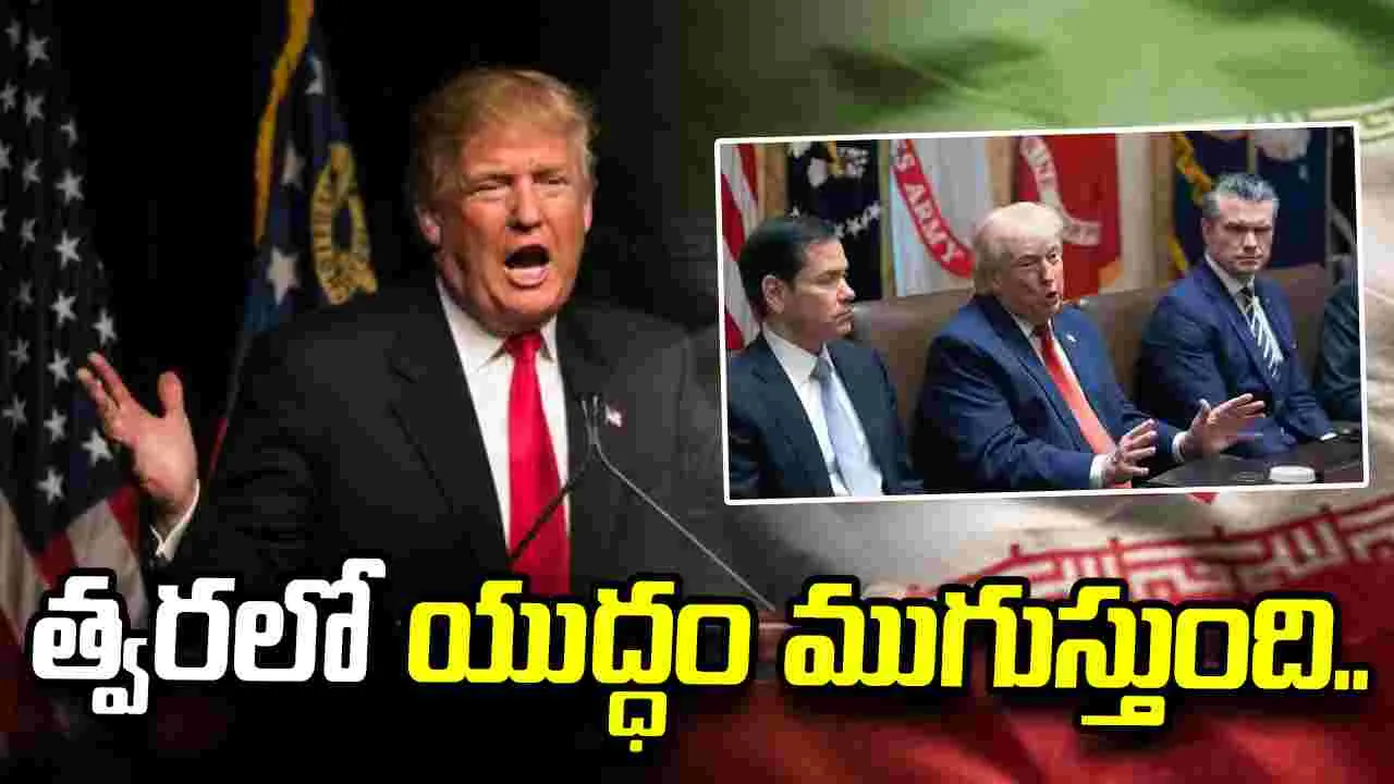 అతి త్వరలో ఇరాన్‌తో యుద్ధం ముగుస్తుంది: ట్రంప్