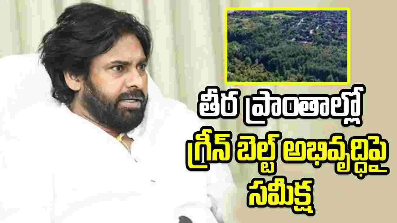 కోస్తాతీర ప్రాంతాల్లో గ్రీన్‌ బెల్ట్ అభివృద్ధిపై డిప్యూటీ సీఎం పవన్ సమీక్ష