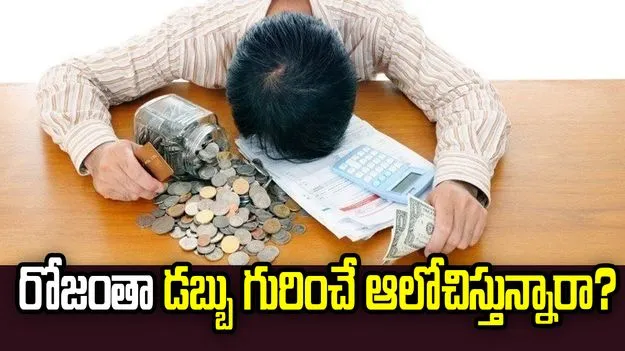 రోజంతా డబ్బు గురించే ఆలోచిస్తున్నారా? ఈ విషయాలు తెలుసుకోండి