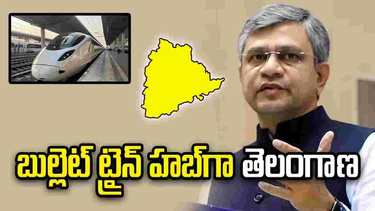 తెలంగాణ బుల్లెట్ ట్రైన్స్ హబ్‌గా మారబోతోంది: అశ్విని వైష్ణవ్