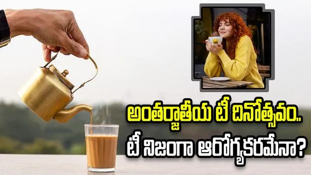 అంతర్జాతీయ టీ దినోత్సవం.. టీ నిజంగా ఆరోగ్యకరమేనా?