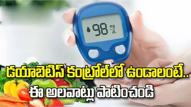 డయాబెటిస్ కంట్రోల్‌లో ఉండాలంటే.. ఈ అలవాట్లు పాటించండి