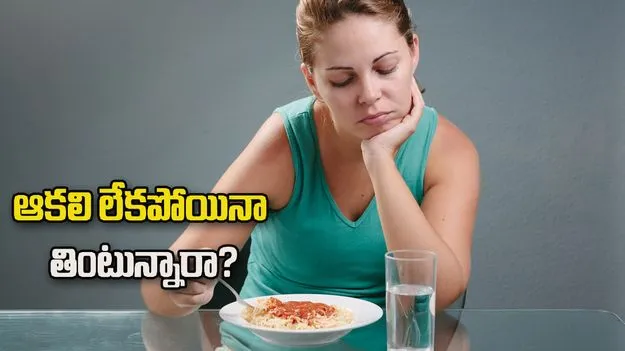 ఆకలి లేకపోయినా తింటున్నారా? ఇది తెలుసుకోండి
