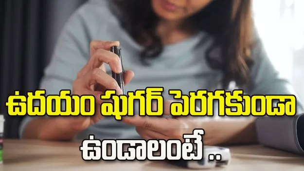 ఉదయం షుగర్ పెరగకుండా ఉండాలంటే.. ఈ జాగ్రత్తలు తీసుకోండి