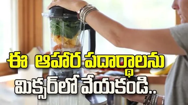 ఈ ఆహార పదార్థాలను మిక్సర్‌లో వేయకండి.!