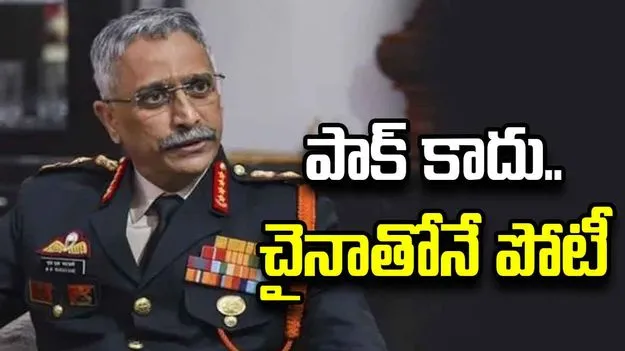 పాక్ కాదు.. చైనానే.. భారత ఆర్మీ మాజీ చీఫ్ నరవణే కీలక వ్యాఖ్యలు