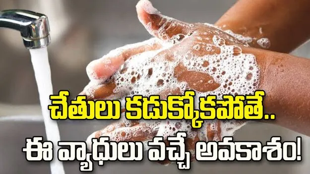 జాగ్రత్త.. చేతులు కడుక్కోకపోతే ఎన్ని వ్యాధులు వస్తాయో తెలుసా?