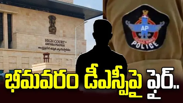 భీమవరం డీఎస్పీపై హైకోర్టు తీవ్ర ఆగ్రహం