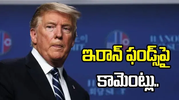  అమెరికా నియంత్రణలో ఆ డబ్బులు.. ఇరాన్ ఫండ్స్‌పై ట్రంప్ కామెంట్లు.. 
