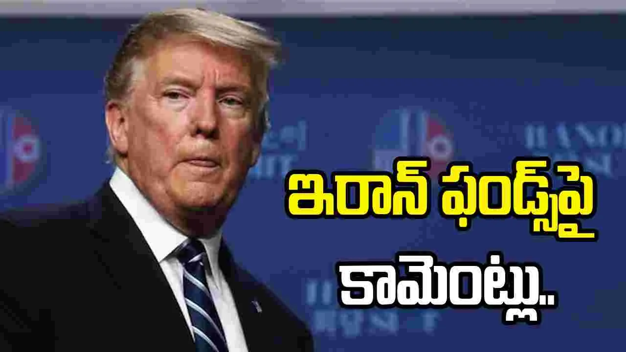 అమెరికా నియంత్రణలో ఆ డబ్బులు.. ఇరాన్ ఫండ్స్‌పై ట్రంప్ కామెంట్లు..