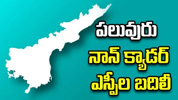 ఏపీలో పలువురు నాన్ క్యాడర్ ఎస్పీల బదిలీ