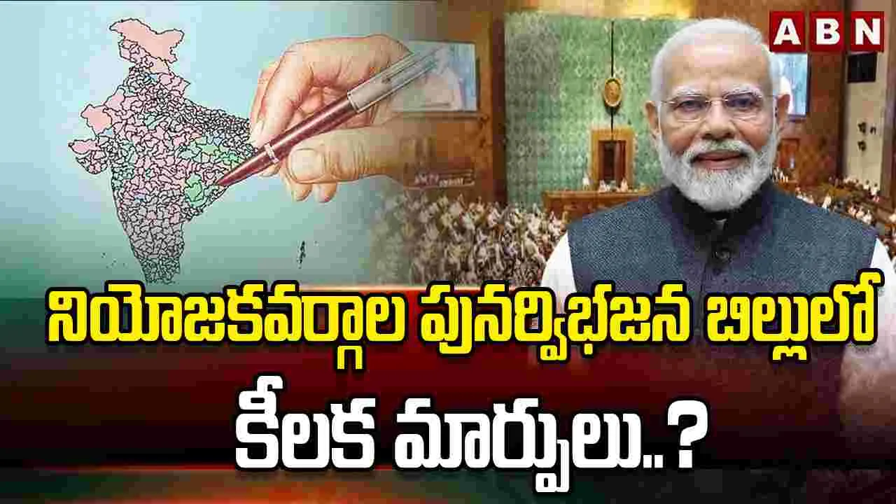 నియోజకవర్గాల పునర్విభజన బిల్లులో కీలక మార్పులు..?