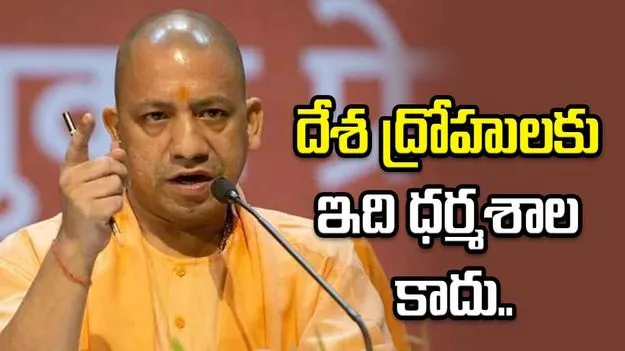  దేశ ద్రోహులకు భారతదేశం ధర్మశాల కాదు.. యోగి ఆదిత్యనాథ్