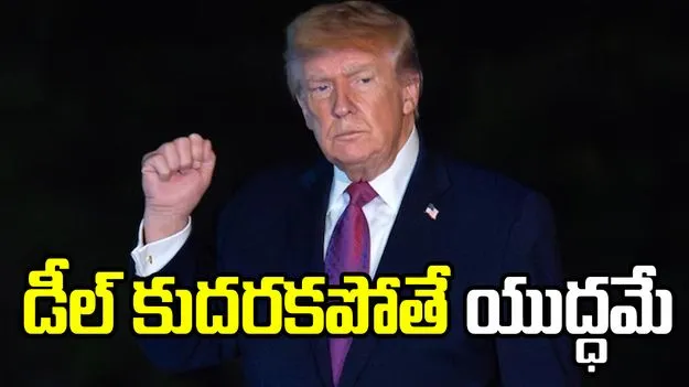 ఒప్పందం లేకపోతే యుద్ధమే.. స్పష్టం చేసిన అమెరికా అధ్యక్షుడు.. 