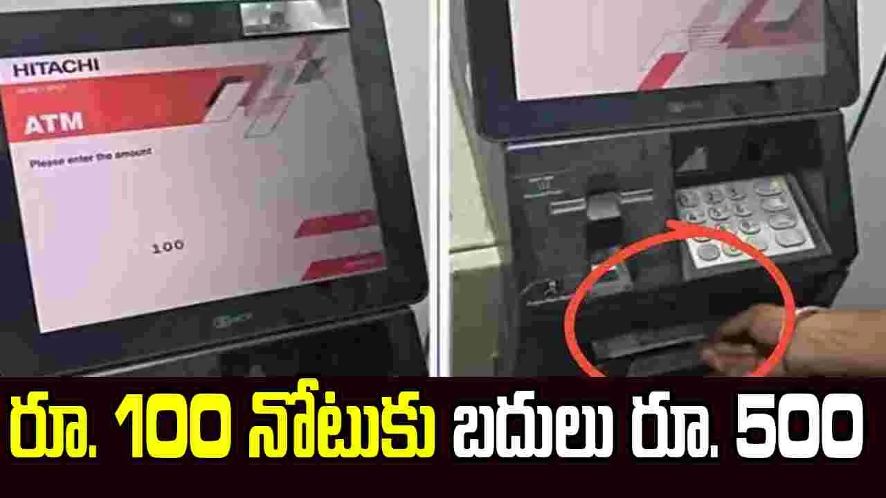 ఏటీఎమ్‌లో సాంకేతిక లోపం.. రూ. 100 నోటుకు బదులు రూ. 500
