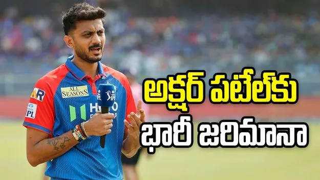 ఢిల్లీ క్యాపిటల్స్ కెప్టెన్ అక్షర్ పటేల్‌కు భారీ జరిమానా