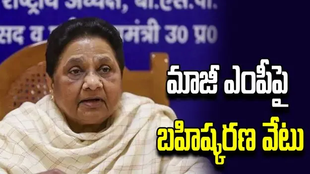 మాజీ ఎంపీని పార్టీ నుంచి బహిష్కరించిన బీఎస్పీ చీఫ్ మాయావతి