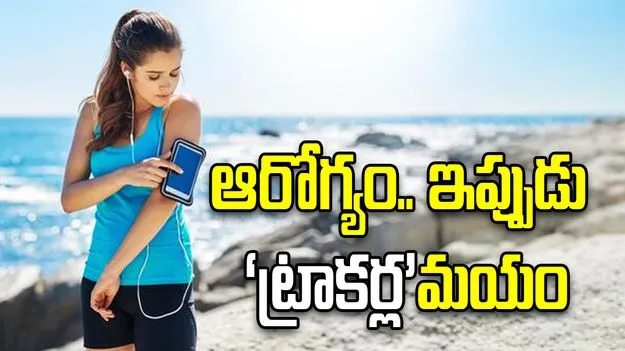 ఆరోగ్యం.. ఇప్పుడు ‘ట్రాకర్ల’మయం