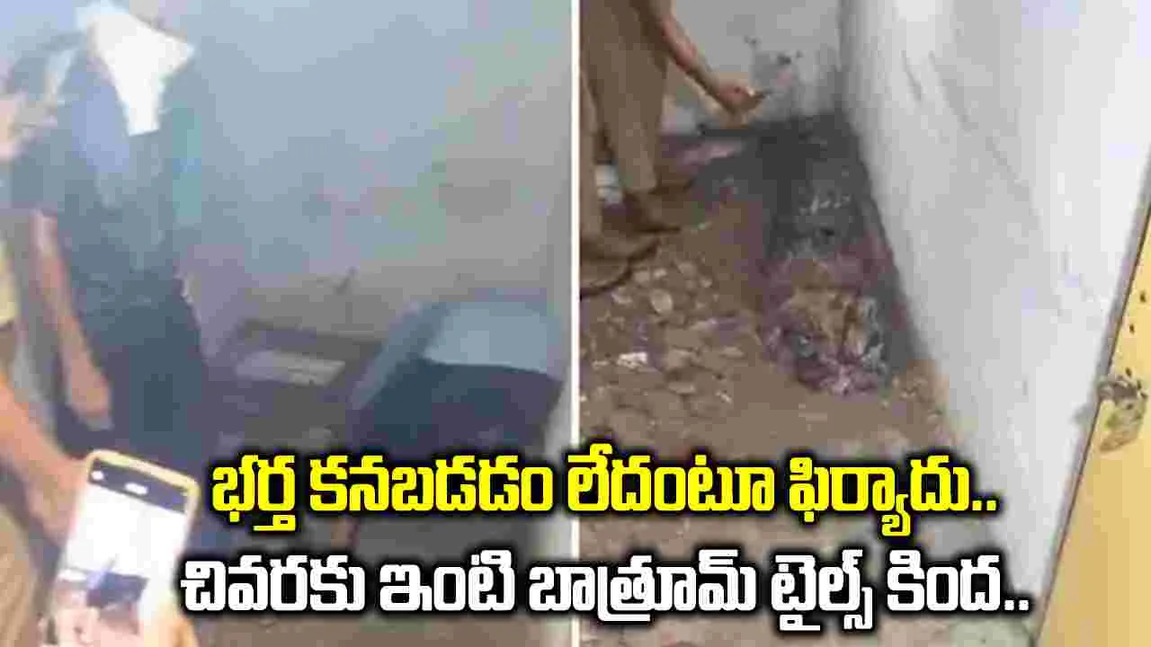 భర్త కనబడడం లేదని ఫిర్యాదు చేసింది.. చివరకు ఇంటి బాత్రూమ్ కింద తవ్వి చూడగా.. 
