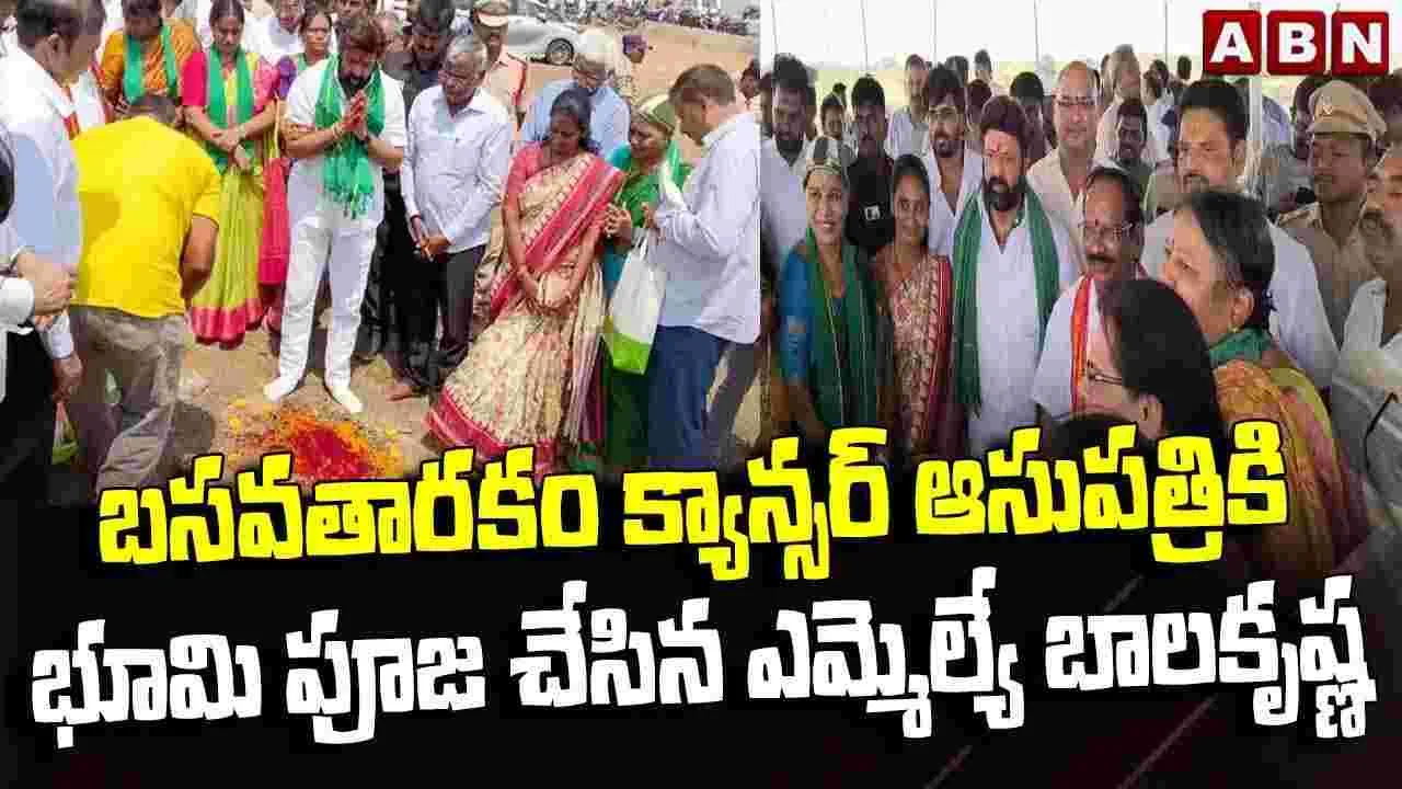 బసవతారకం క్యాన్సర్ ఆసుపత్రికి ఎమ్మెల్యే బాలకృష్ణ భూమి పూజ 