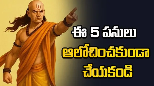 ఈ 5 పనులు ఆలోచించకుండా చేయకండి.. జీవితాంతం పశ్చాత్తాపపడతారు