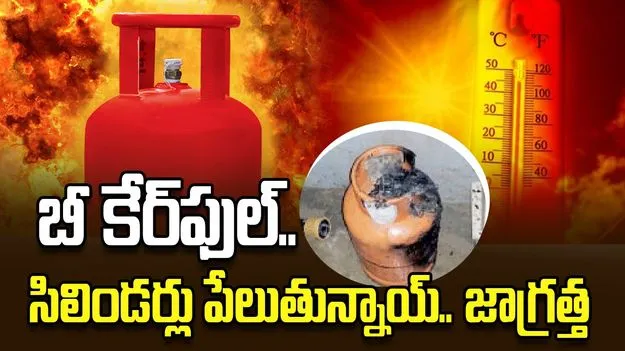 బీ కేర్‌ఫుల్‌.. సిలిండర్లు పేలుతున్నాయ్‌.. జాగ్రత్త 