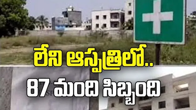 లేని ఆస్పత్రిలో.. 87 మంది సిబ్బంది