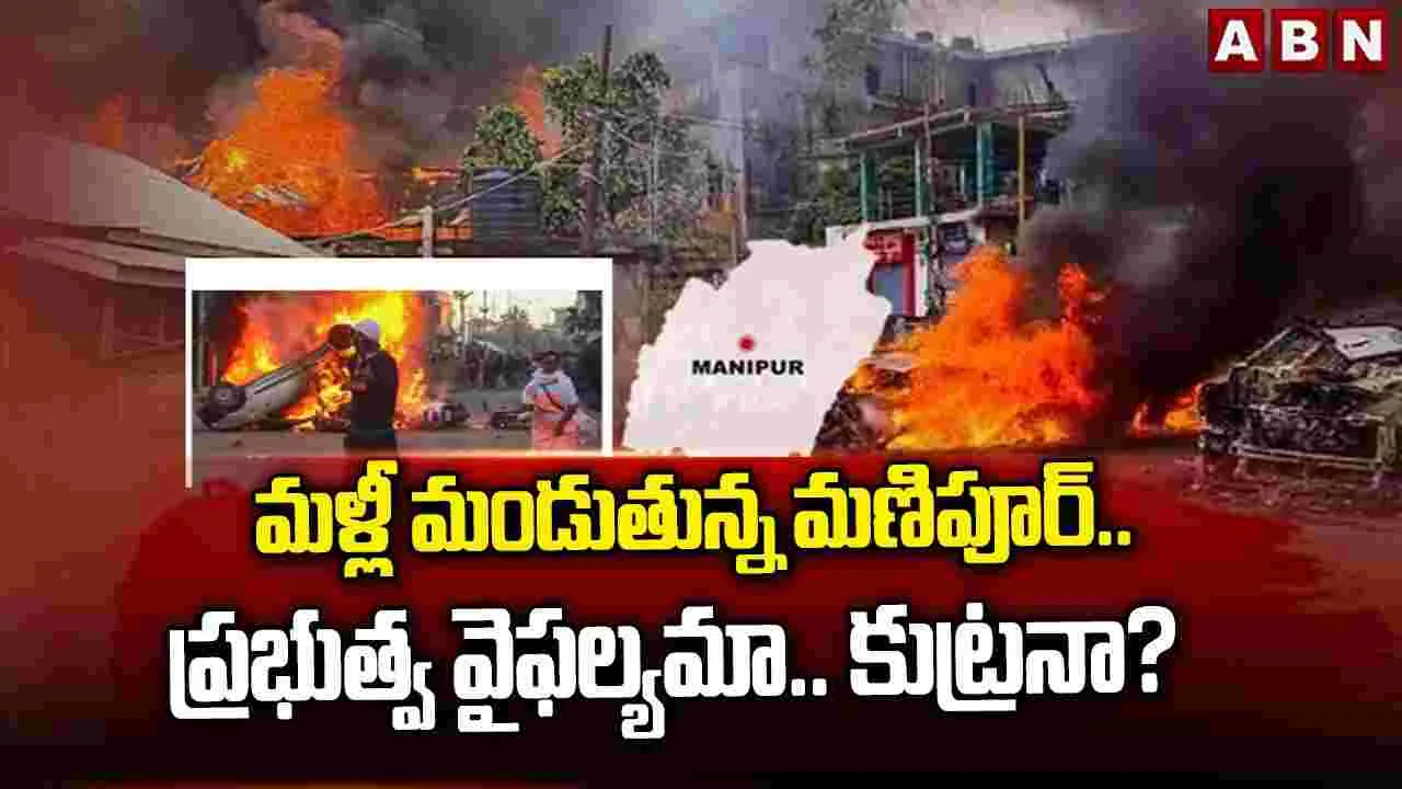 మళ్లీ మండుతున్న మణిపూర్.. ప్రభుత్వ వైఫల్యమా.. కుట్రనా? 