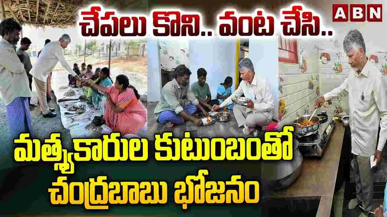చేపలు కొని.. వంట చేసి.. మత్స్యకారుల కుటుంబంతో చంద్రబాబు భోజనం 
