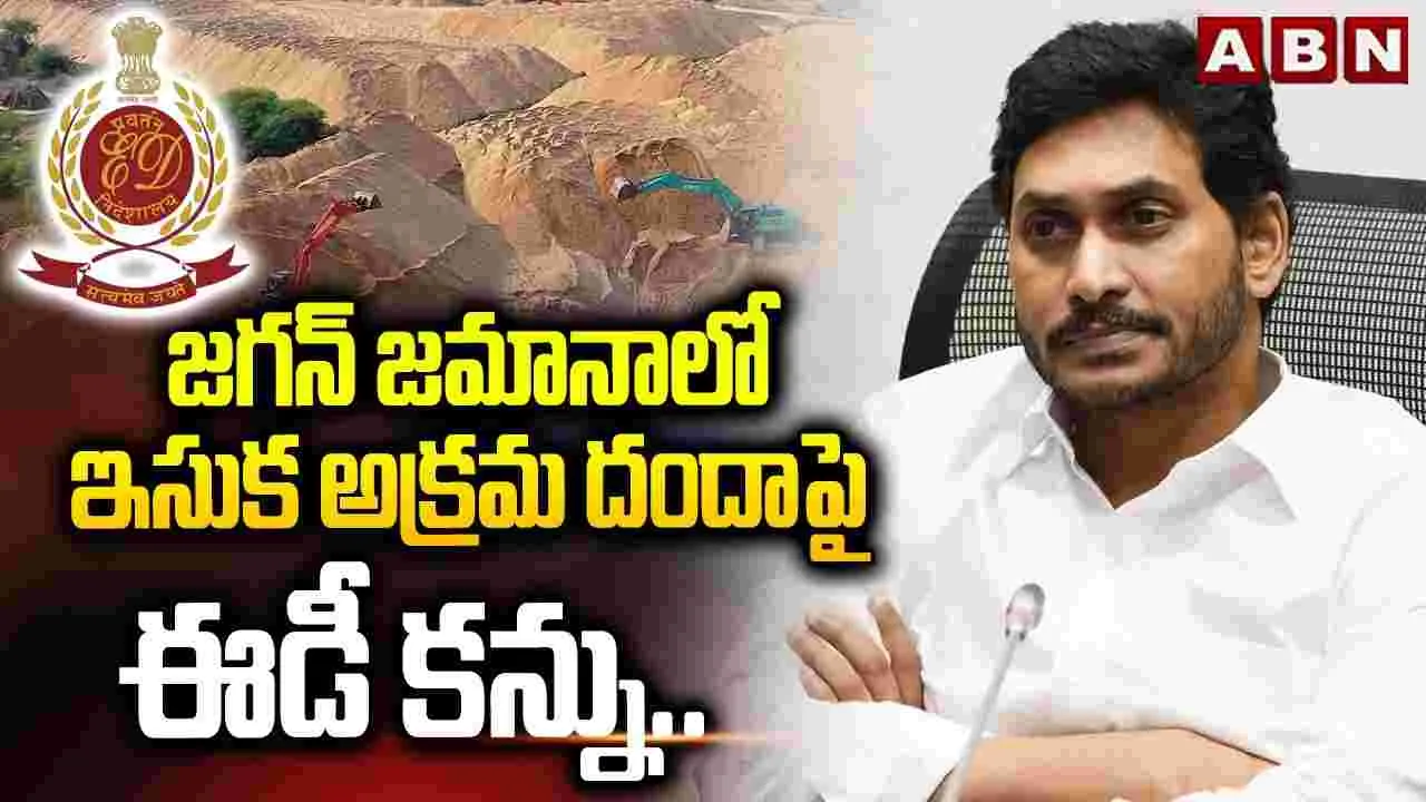 జగన్ జమానాలో ఇసుక అక్రమ దందాపై ఈడీ కన్ను..