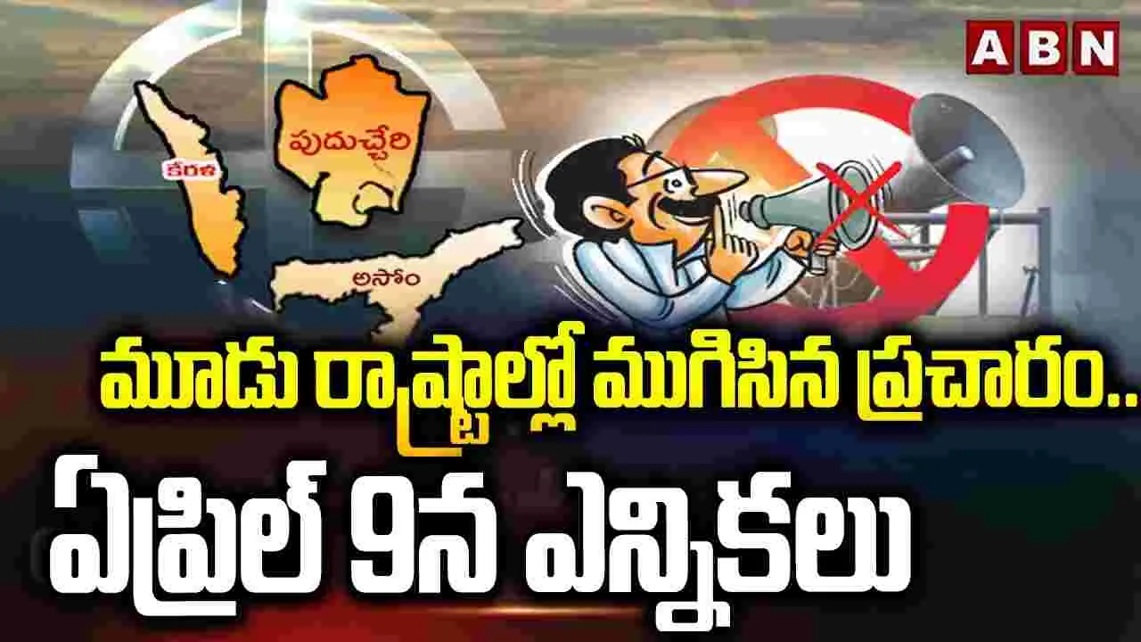 మూడు రాష్ట్రాల్లో ముగిసిన ప్రచారం.. ఏప్రిల్ 9న ఎన్నికలు