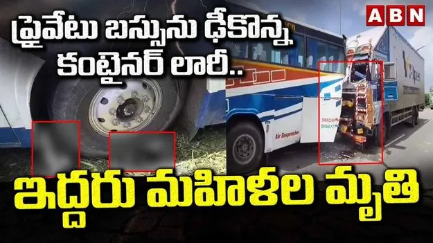 ప్రైవేట్ బస్సును ఢీకొన్న కంటైనర్ లారీ.. ఇద్దరు మహిళల మృతి