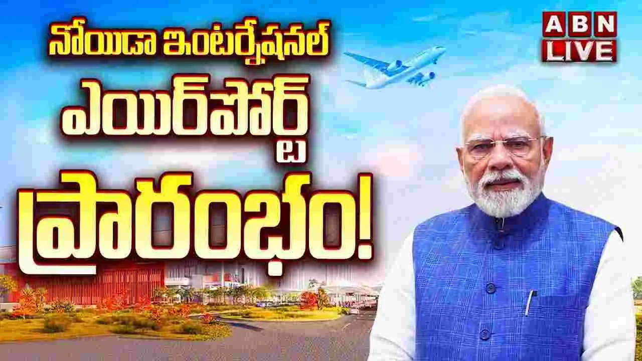 LIVE : నోయిడా ఎయిర్‌పోర్ట్ ప్రారంభం.. 