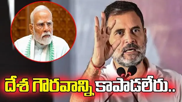 రాజీపడే ప్రధాని దేశ గౌరవాన్ని కాపాడలేరు.. మోదీపై రాహుల్ ఫైర్