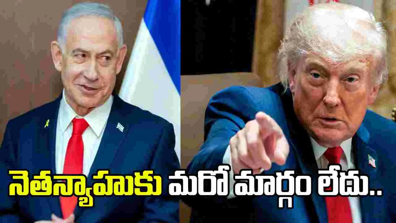 ఇరాన్‌తో ఒప్పందాన్ని అంగీకరించడం తప్ప నెతన్యాహుకు మరో మార్గం లేదు: ట్రంప్