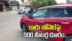 అప్పు గొడవ.. కారు బానెట్‌పై 500 మీటర్ల దూరం ఈడ్చుకెళ్లిన వ్యక్తి..