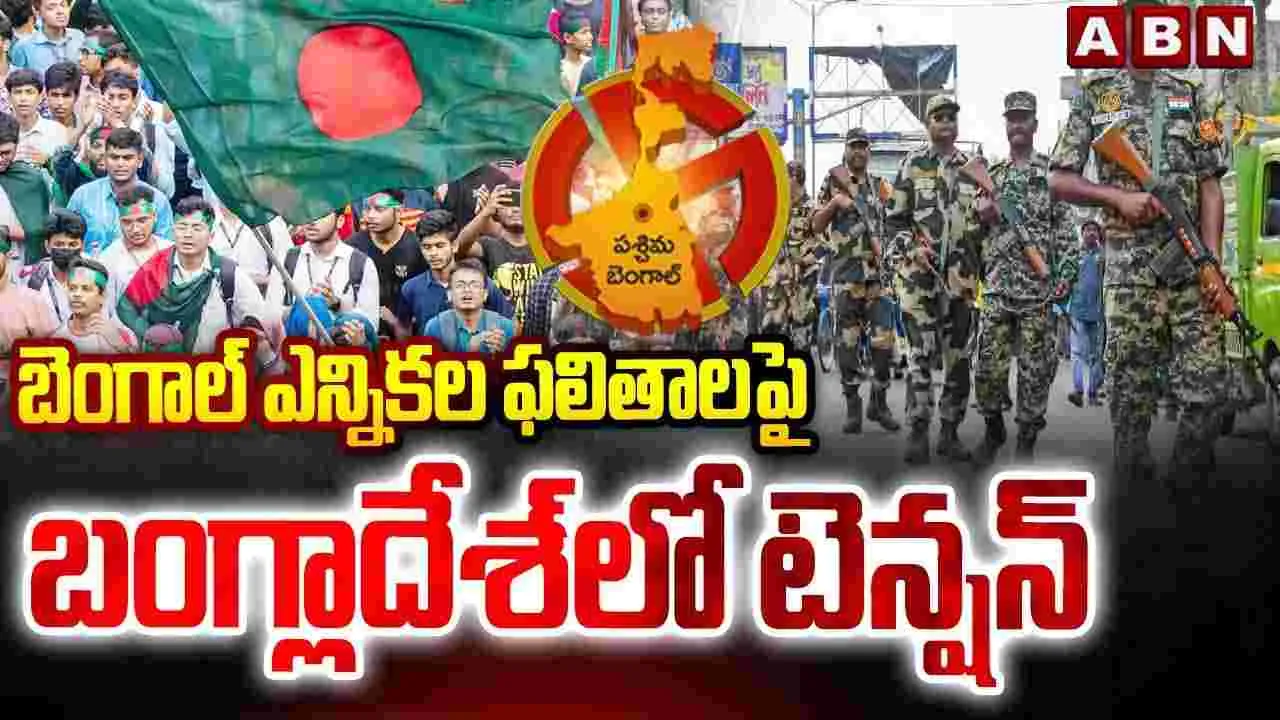 బెంగాల్ ఎన్నికల ఫలితాలపై బంగ్లాదేశ్‌లో టెన్షన్