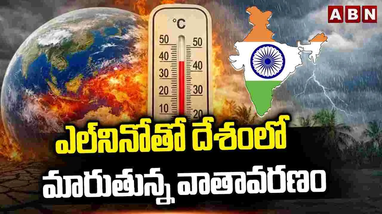 ఎల్​నినోతో దేశంలో మారుతున్న వాతావరణం