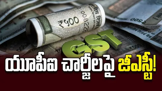 యూపీఐ చార్జీలపై జీఎస్టీ!