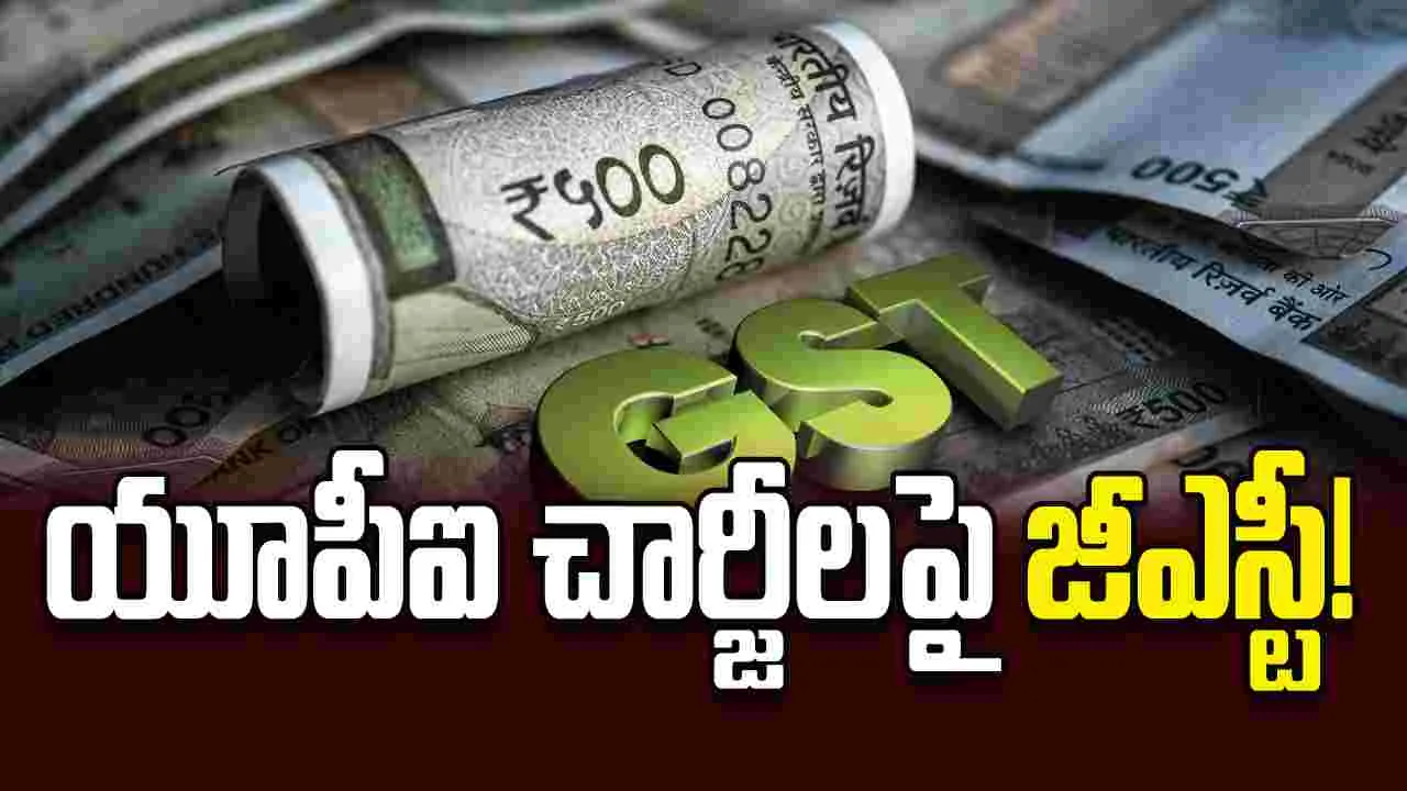 యూపీఐ చార్జీలపై జీఎస్టీ!