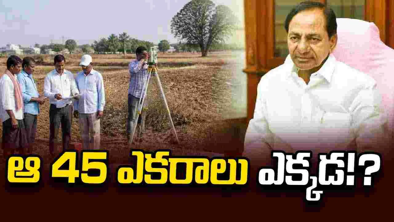 ఆ 45 ఎకరాలు ఎక్కడ!?