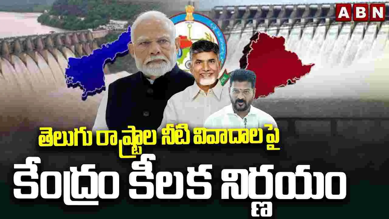 తెలుగు రాష్ట్రాల నీటి వివాదాలపై కేంద్రం కీలక నిర్ణయం