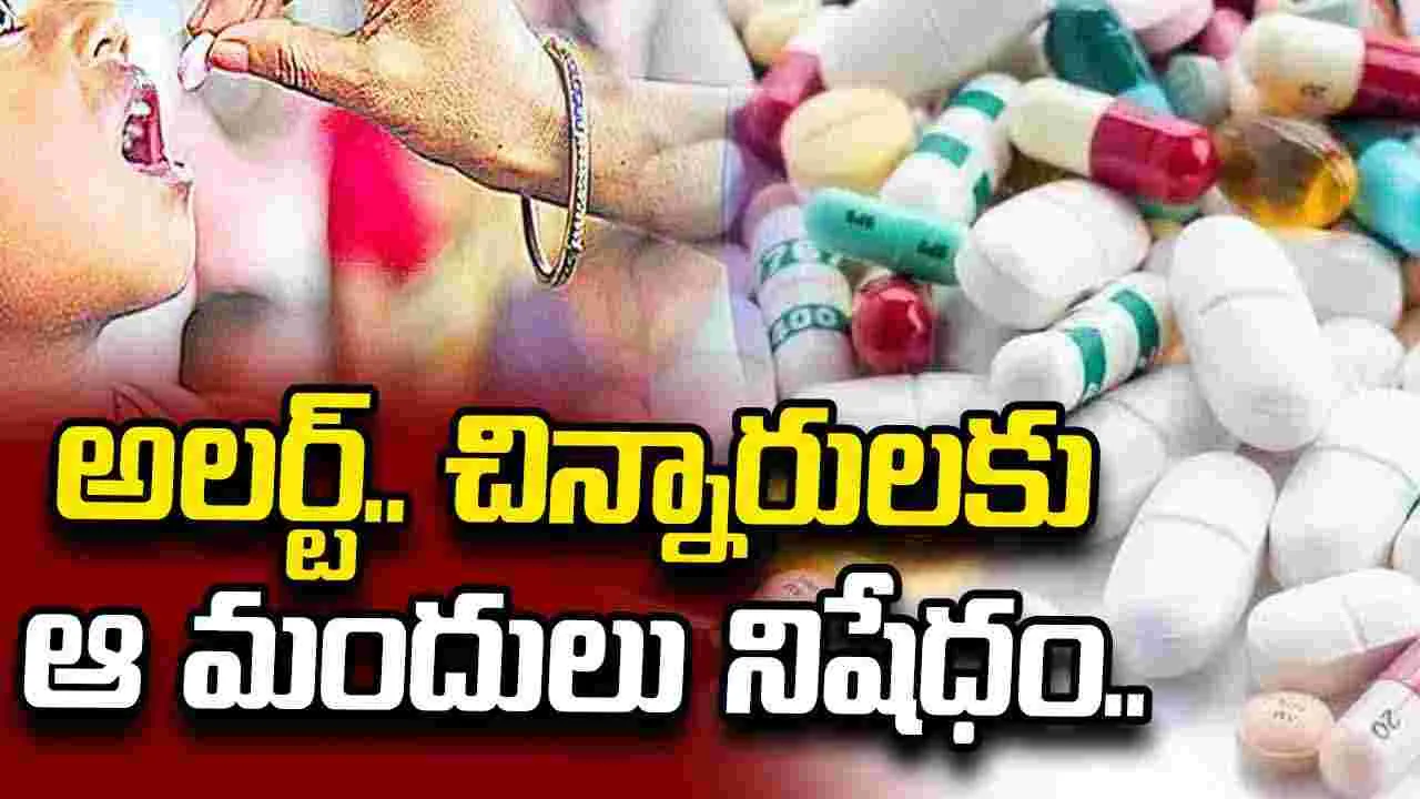 అలర్ట్.. నాలుగేళ్ల లోపు చిన్నారులకు ఆ మందులు నిషేధం..